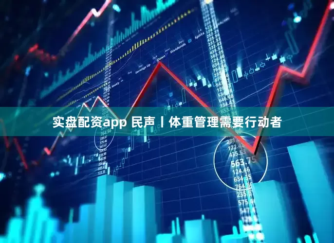 实盘配资app 民声丨体重管理需要行动者
