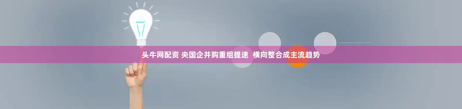 头牛网配资 央国企并购重组提速  横向整合成主流趋势