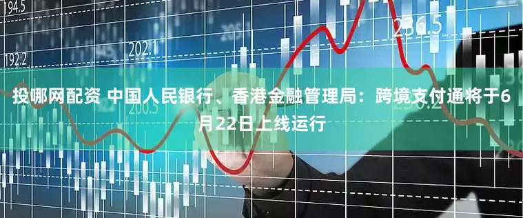 投哪网配资 中国人民银行、香港金融管理局：跨境支付通将于6月22日上线运行