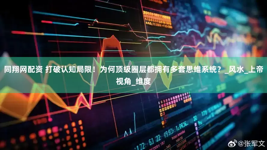 同翔网配资 打破认知局限！为何顶级圈层都拥有多套思维系统？_风水_上帝视角_维度