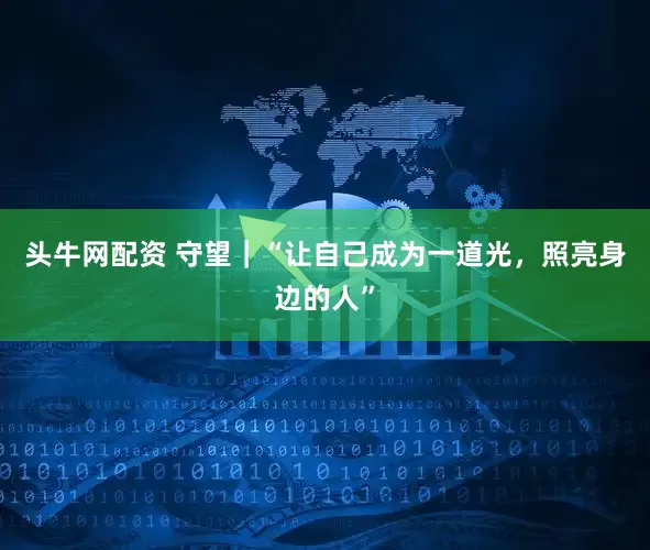 头牛网配资 守望｜“让自己成为一道光，照亮身边的人”