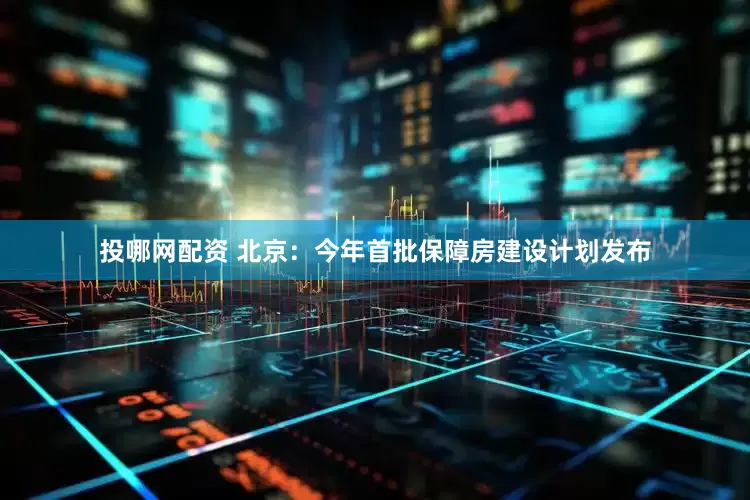投哪网配资 北京：今年首批保障房建设计划发布
