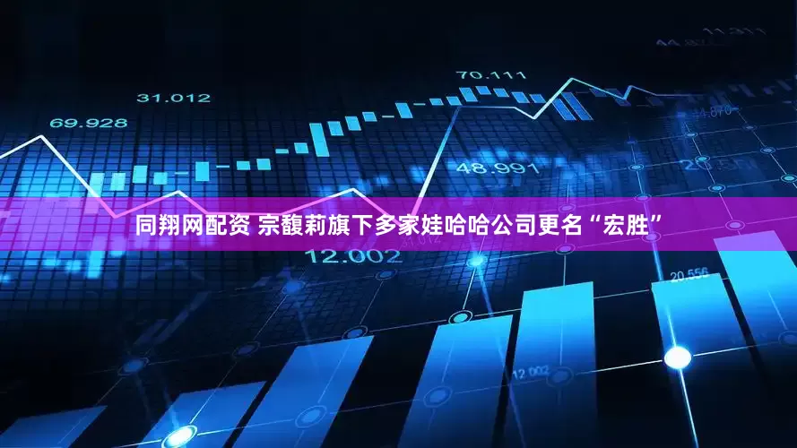 同翔网配资 宗馥莉旗下多家娃哈哈公司更名“宏胜”