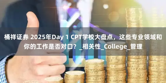 桶祥证券 2025年Day 1 CPT学校大盘点，这些专业领域和你的工作是否对口？_相关性_College_管理