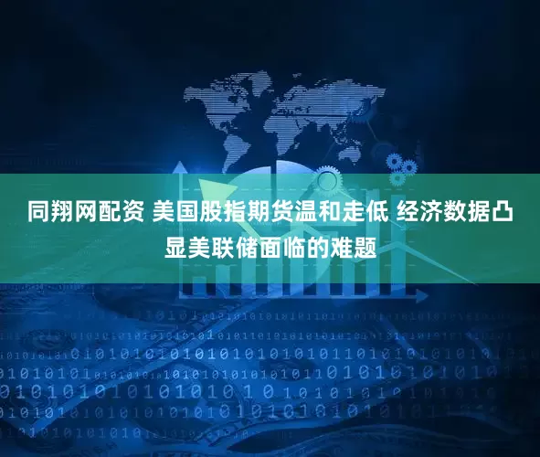 同翔网配资 美国股指期货温和走低 经济数据凸显美联储面临的难题