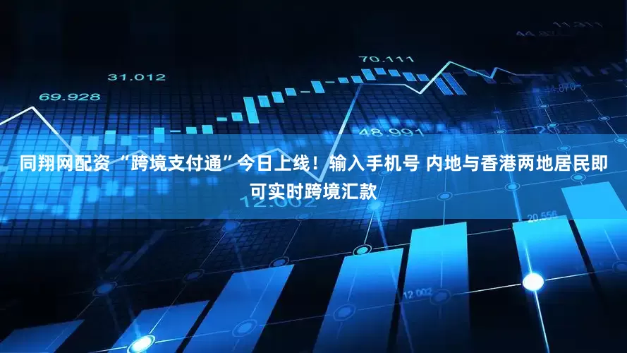 同翔网配资 “跨境支付通”今日上线！输入手机号 内地与香港两地居民即可实时跨境汇款